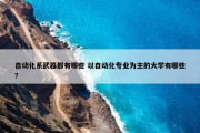 自动化系武器都有哪些 以自动化专业为主的大学有哪些?