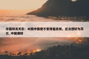 华裔球员天乐：叫我中国佬不觉得是歧视，还没想好为荷兰_中国踢球