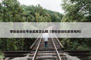 非标自动化专业出路怎么样（非标自动化前景如何）