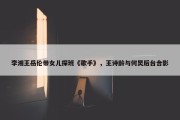 李湘王岳伦带女儿探班《歌手》，王诗龄与何炅后台合影