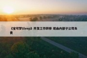 《宝可梦Sleep》开发工作转移 现由内部子公司负责