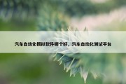 汽车自动化模拟软件哪个好，汽车自动化测试平台