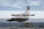 “分解式GPU”，多芯片GPU 将至？