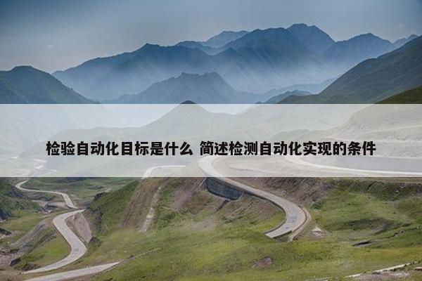 检验自动化目标是什么 简述检测自动化实现的条件