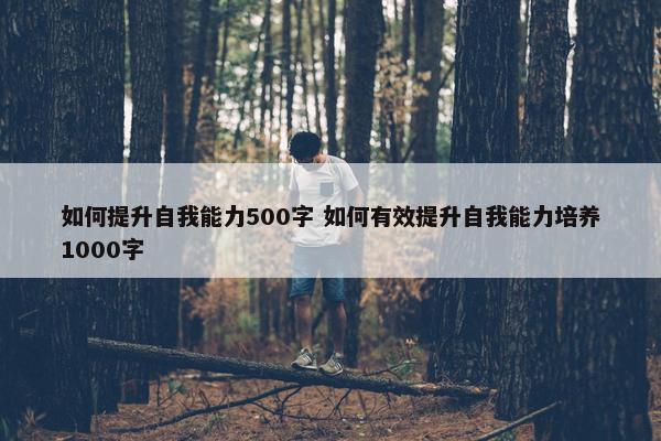 如何提升自我能力500字 如何有效提升自我能力培养1000字