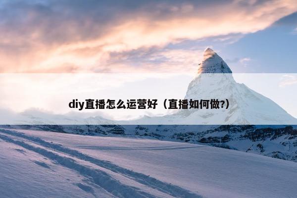 diy直播怎么运营好（直播如何做?）