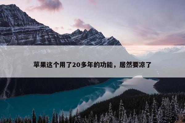 苹果这个用了20多年的功能，居然要凉了