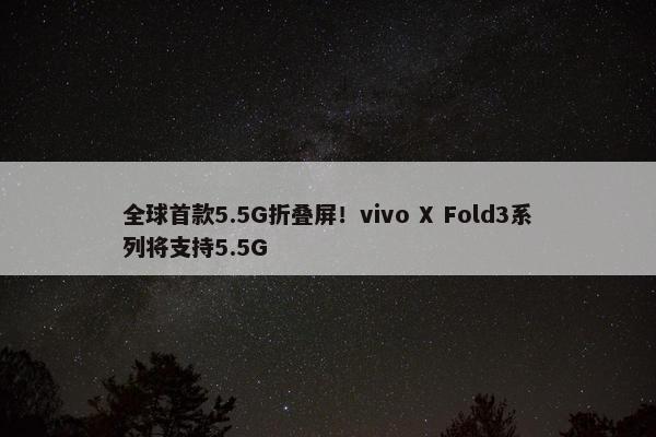 全球首款5.5G折叠屏！vivo X Fold3系列将支持5.5G