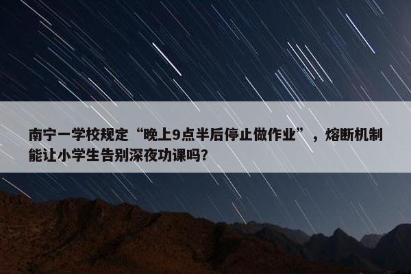 南宁一学校规定“晚上9点半后停止做作业”，熔断机制能让小学生告别深夜功课吗？