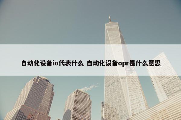 自动化设备io代表什么 自动化设备opr是什么意思