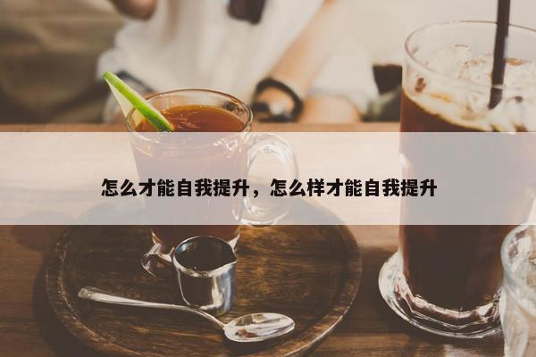 怎么才能自我提升，怎么样才能自我提升