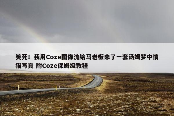 笑死！我用Coze图像流给马老板来了一套汤姆梦中情猫写真 附Coze保姆级教程