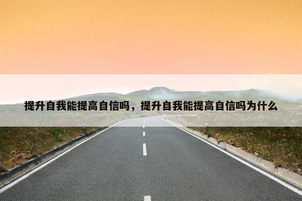 提升自我能提高自信吗，提升自我能提高自信吗为什么