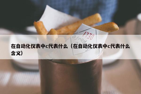 在自动化仪表中c代表什么（在自动化仪表中c代表什么含义）