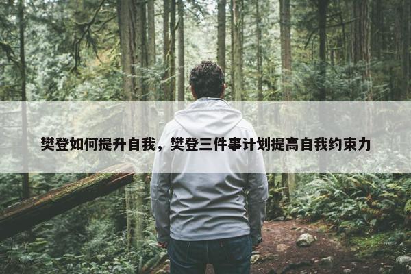 樊登如何提升自我，樊登三件事计划提高自我约束力