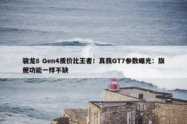 骁龙8 Gen4质价比王者！真我GT7参数曝光：旗舰功能一样不缺