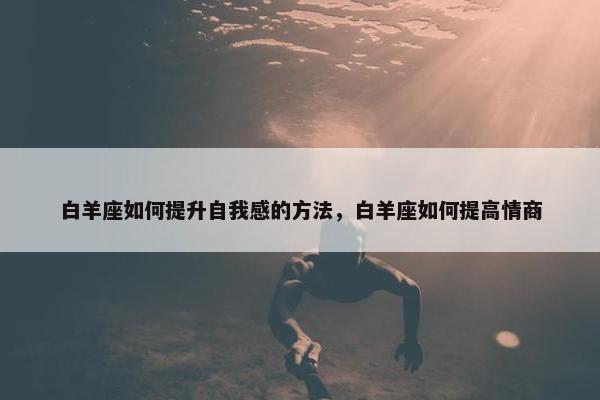 白羊座如何提升自我感的方法，白羊座如何提高情商