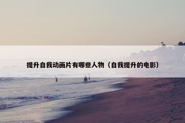 提升自我动画片有哪些人物（自我提升的电影）