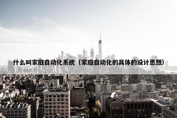 什么叫家庭自动化系统（家庭自动化的具体的设计思想）