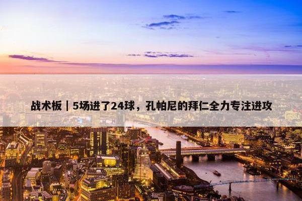 战术板｜5场进了24球，孔帕尼的拜仁全力专注进攻