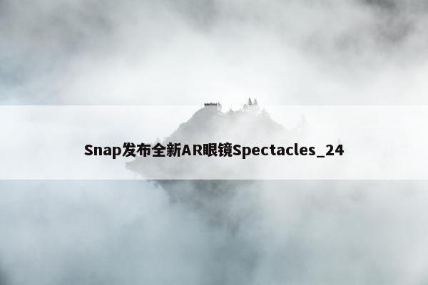 Snap发布全新AR眼镜Spectacles_24