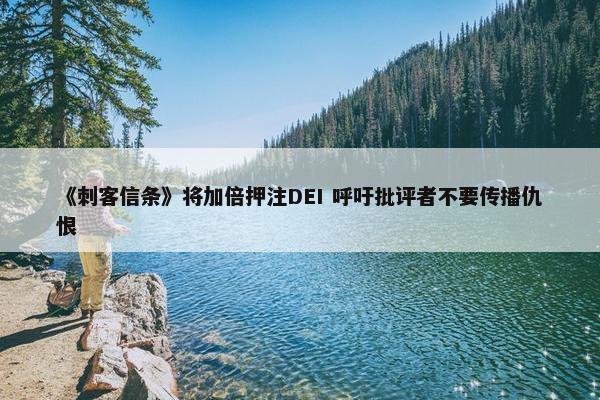 《刺客信条》将加倍押注DEI 呼吁批评者不要传播仇恨