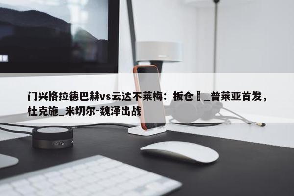 门兴格拉德巴赫vs云达不莱梅：板仓滉_普莱亚首发，杜克施_米切尔-魏泽出战