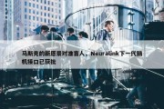 马斯克的新愿景对准盲人，Neuralink下一代脑机接口已获批