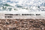 万圣节最强Cos出炉了，真的是用命在Cos，建议大家不要模仿