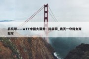 乒乓球——WTT中国大满贯：陈幸同_钱天一夺得女双冠军