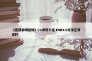 《直到黎明复刻》PC表现不佳 FSR3.0无法正常运行