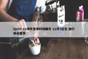 iQOO 13海外发布时间曝光 12月5日见 国行将会更早