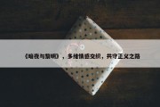 《暗夜与黎明》，多维情感交织，共守正义之路