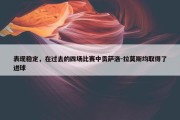 表现稳定，在过去的四场比赛中贡萨洛-拉莫斯均取得了进球