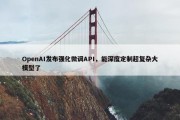 OpenAI发布强化微调API，能深度定制超复杂大模型了