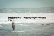 新机新游新外设！本周索尼PlayStation要闻汇总