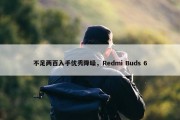 不足两百入手优秀降噪，Redmi Buds 6