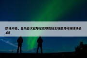 防线不稳，皇马首次在毕尔巴鄂竞技主场圣马梅斯球场丢2球