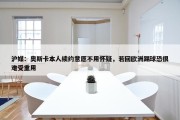 沪媒：奥斯卡本人续约意愿不用怀疑，若回欧洲踢球恐很难受重用