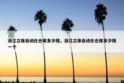 浙江立体自动化仓库多少钱，浙江立体自动化仓库多少钱一个