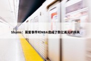 Shams：莫雷事件对NBA造成了数亿美元的损失