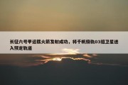 长征六号甲运载火箭发射成功，将千帆极轨03组卫星送入预定轨道