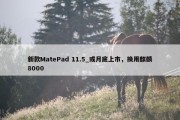 新款MatePad 11.5_或月底上市，换用麒麟8000