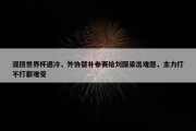 混团世界杯遇冷，外协替补参赛给刘国梁出难题，主力打不打都难受