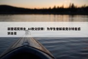 新晋诺奖得主_AI教父欣顿：为学生曾解雇奥尔特曼感到自豪