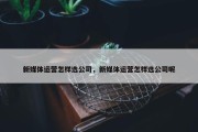 新媒体运营怎样选公司，新媒体运营怎样选公司呢