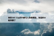 微软365 Copil0t要引入其他模型，友谊的小船快翻了