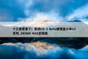 十三香更香了！澎湃OS 2 Beta版覆盖小米13系列_REDMI K60至尊版