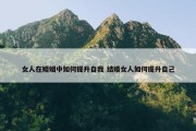 女人在婚姻中如何提升自我 结婚女人如何提升自己