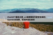 ChatGPT幕后大佬_o1推理模型作者官宣离职！OpenAI大洗牌，后训练团队换将